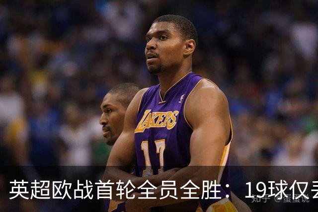 英超欧战首轮全员全胜：19球仅丢4球统治欧洲